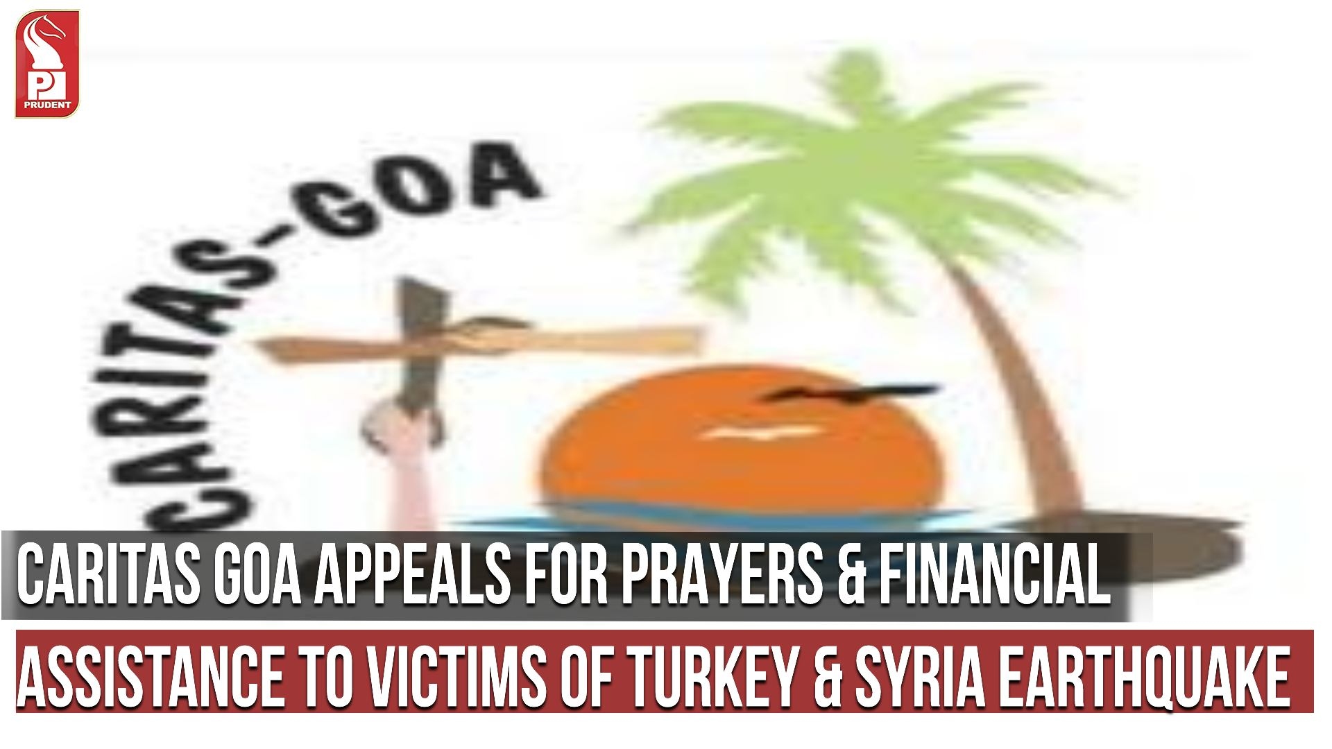 CARITAS GOA APPEALS FOR PRAYERS & FINANCIAL ASSISTANCE TO VICTIMS OF TURKEY & SYRIA EARTHQUAKE 